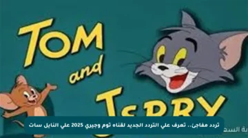 تردد مفاجئ.. تعرف على التردد الجديد لقناة توم وجيري 2025 على النايل سات